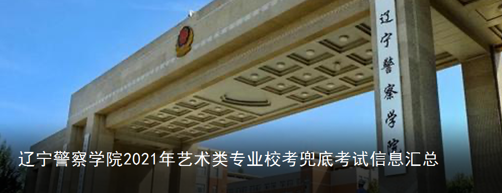 辽宁警察学院2021年艺术类专业校考兜底考试消息