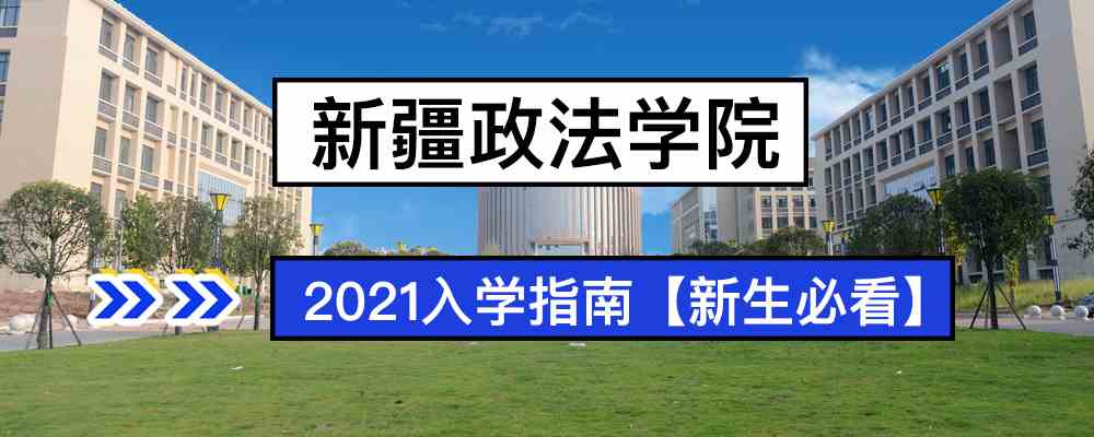 2021新疆政法学院新生入学须知新疆政法学院2021年入学指南新生必看